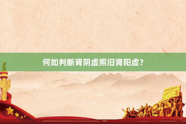 何如判断肾阴虚照旧肾阳虚？