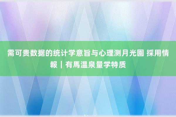 需可贵数据的统计学意旨与心理测月光園 採用情報｜有馬温泉量学特质