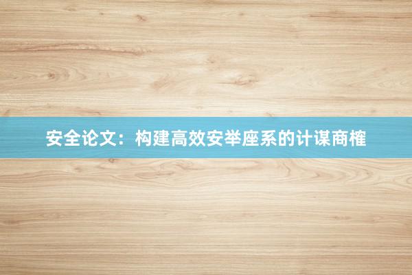安全论文：构建高效安举座系的计谋商榷