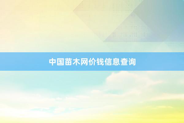 中国苗木网价钱信息查询