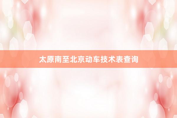 太原南至北京动车技术表查询